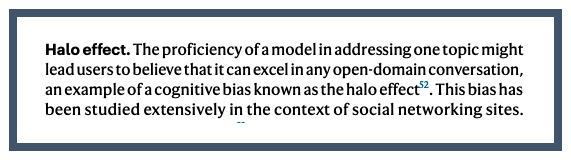 Extract from paper: The proficiency of a model in addressing one topic might lead users to believe that it can excel in any open-domain conversation, an example of a cognitive bias known as the halo effect